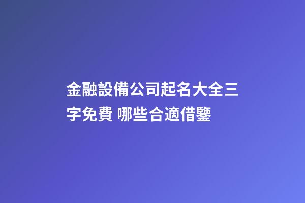 金融設備公司起名大全三字免費 哪些合適借鑒-第1張-公司起名-玄機派